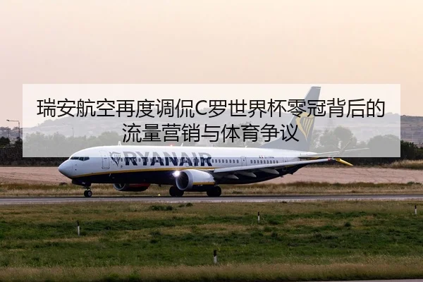 瑞安航空再度调侃C罗世界杯零冠背后的流量营销与体育争议
