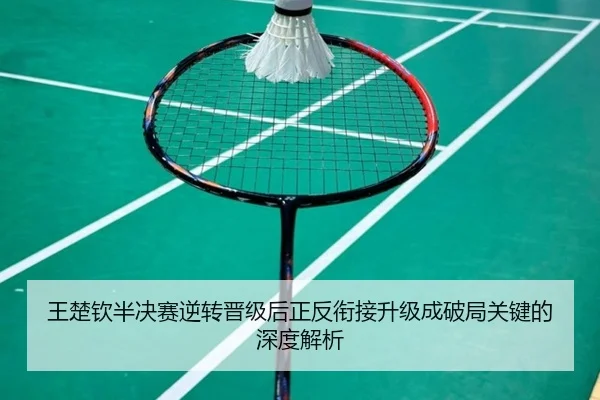 王楚钦半决赛逆转晋级后正反衔接升级成破局关键的深度解析