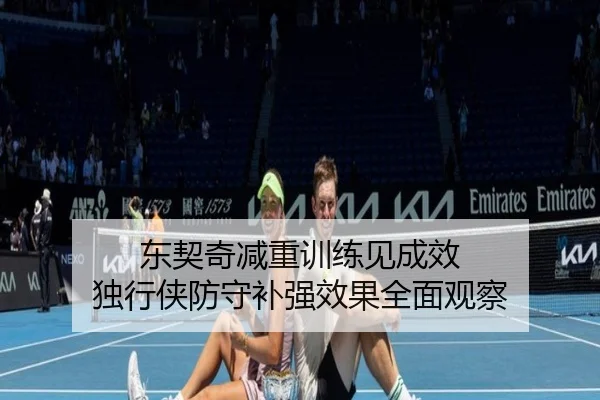 东契奇减重训练见成效 独行侠防守补强效果全面观察
